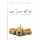 Our Dear Child Letters To Your Baby On The Way by Denise & Timothy George